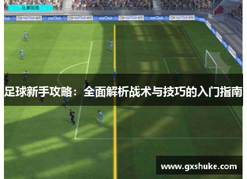 足球新手攻略：全面解析战术与技巧的入门指南