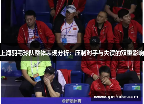 上海羽毛球队整体表现分析：压制对手与失误的双重影响