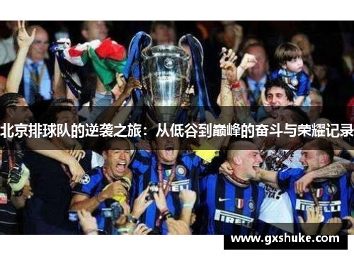 北京排球队的逆袭之旅：从低谷到巅峰的奋斗与荣耀记录