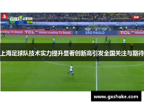 上海足球队技术实力提升显著创新高引发全国关注与期待