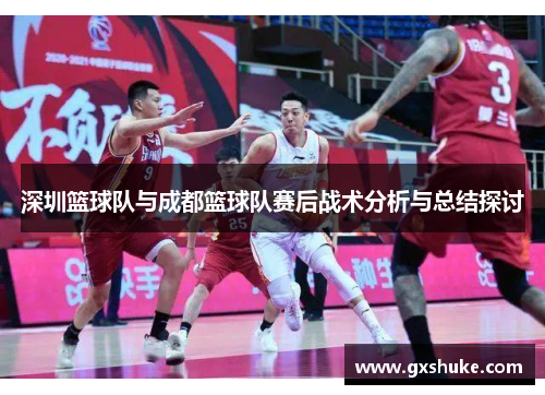 深圳篮球队与成都篮球队赛后战术分析与总结探讨