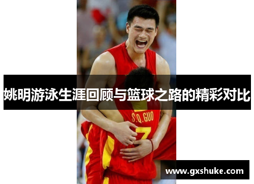姚明游泳生涯回顾与篮球之路的精彩对比