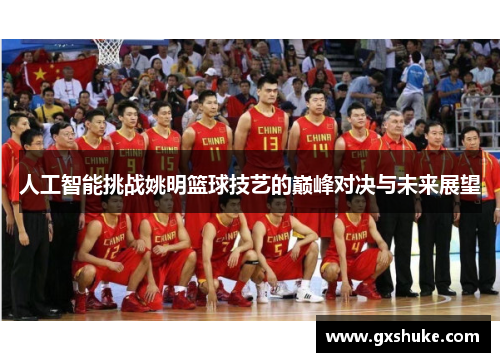 人工智能挑战姚明篮球技艺的巅峰对决与未来展望