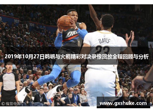 2019年10月27日鹈鹕与火箭精彩对决录像回放全程回顾与分析