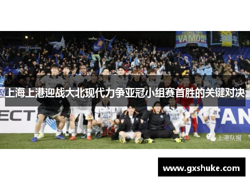 上海上港迎战大北现代力争亚冠小组赛首胜的关键对决