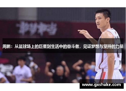 周鹏：从篮球场上的巨星到生活中的奋斗者，见证梦想与坚持的力量