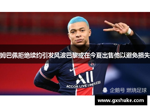 姆巴佩拒绝续约引发风波巴黎或在今夏出售他以避免损失