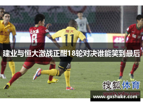 建业与恒大激战正酣18轮对决谁能笑到最后