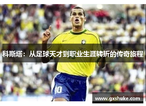 科斯塔：从足球天才到职业生涯转折的传奇旅程